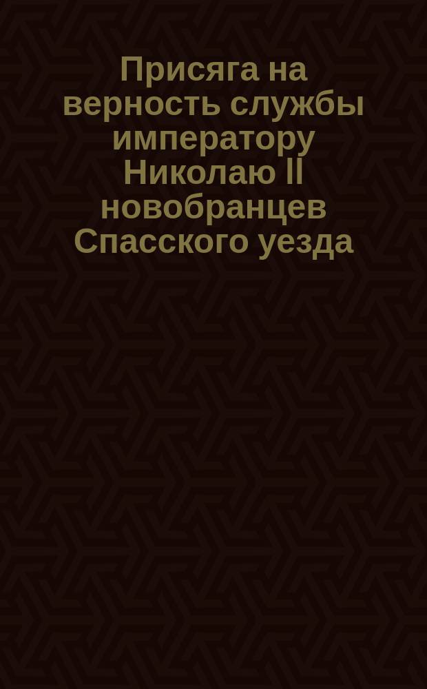 [Присяга на верность службы императору Николаю II новобранцев Спасского уезда]