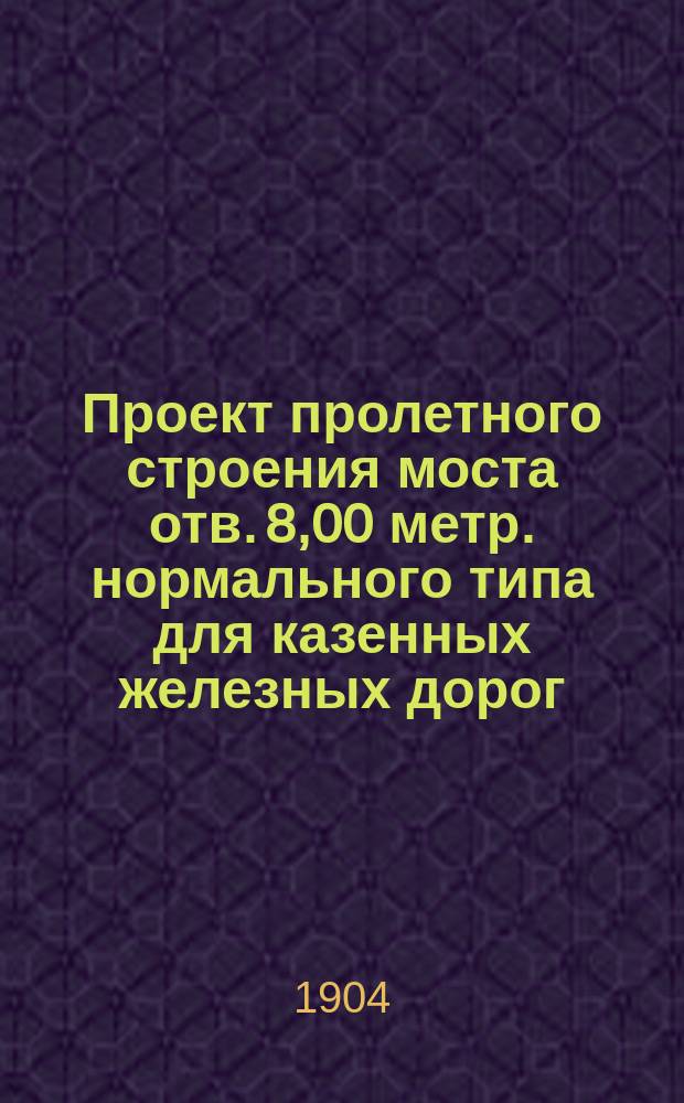Проект пролетного строения моста отв. 8,00 метр. нормального типа для казенных железных дорог