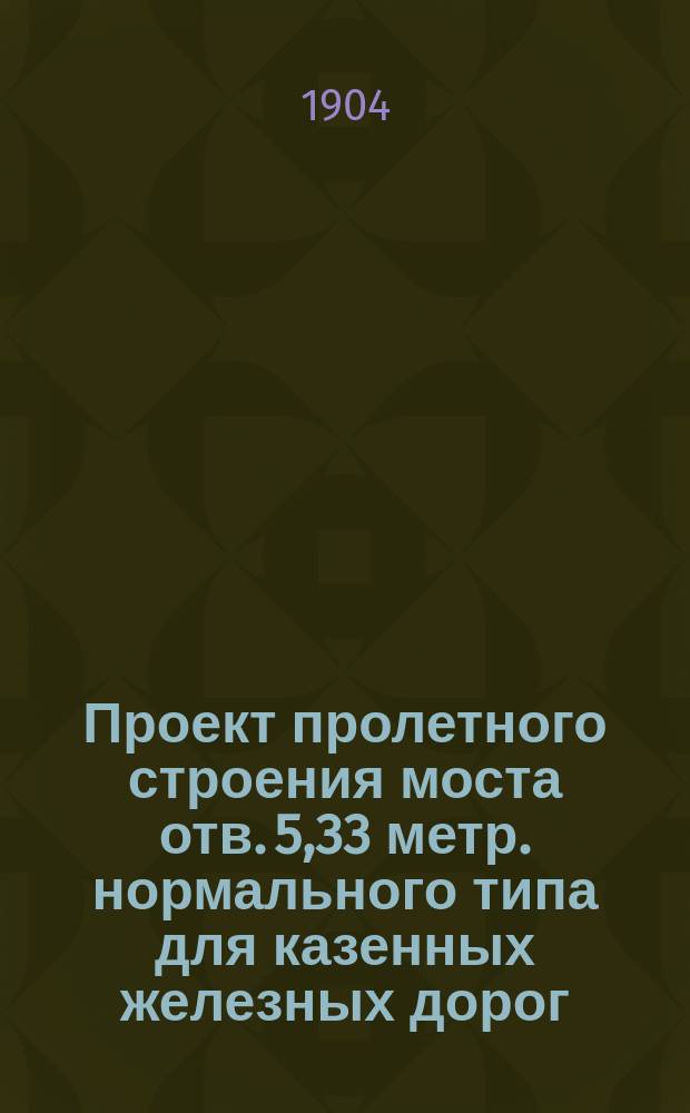 Проект пролетного строения моста отв. 5,33 метр. нормального типа для казенных железных дорог