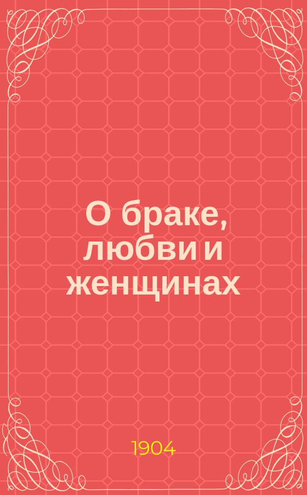 ... О браке, любви и женщинах : (Афоризмы)