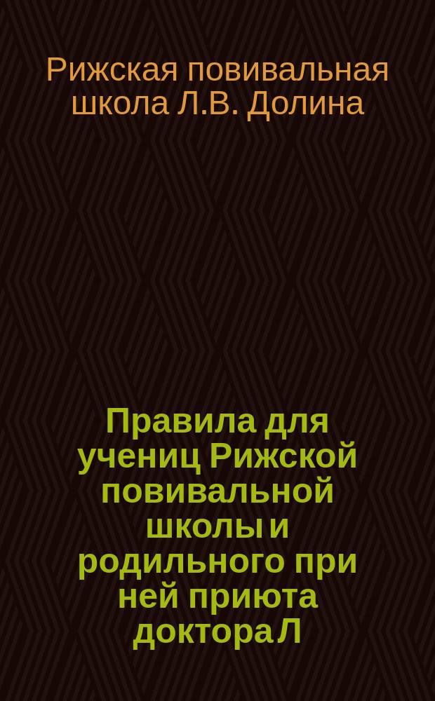 Правила для учениц Рижской повивальной школы и родильного при ней приюта доктора Л.В. Долина