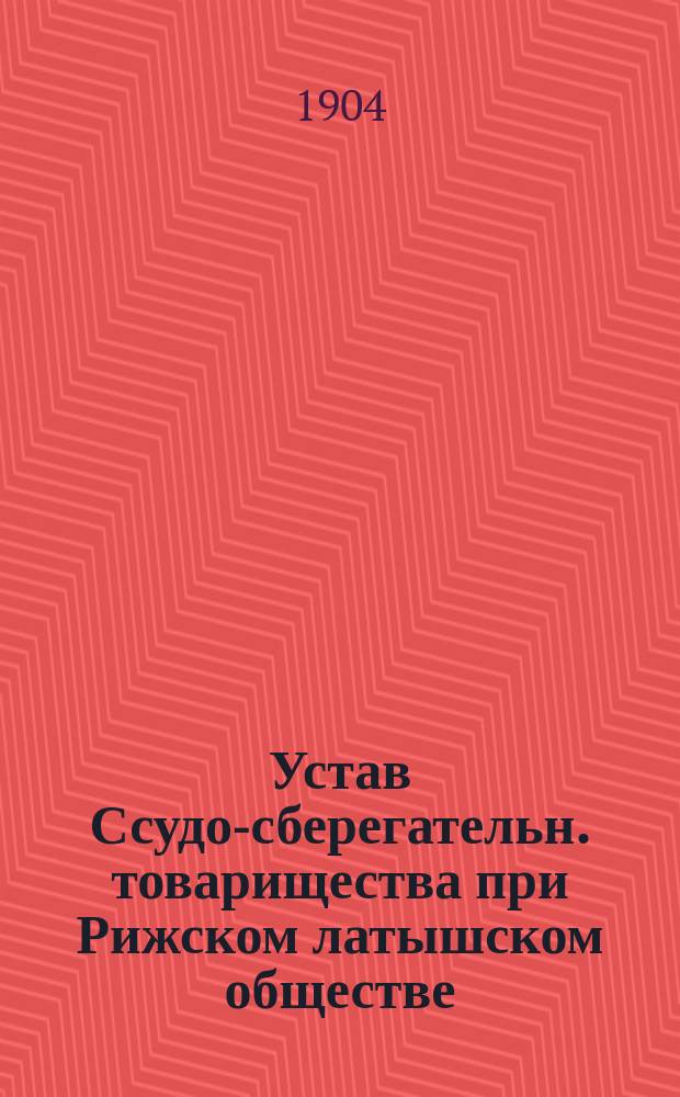 Устав Ссудо-сберегательн. товарищества при Рижском латышском обществе : Утв. 2 окт. 1903 г.