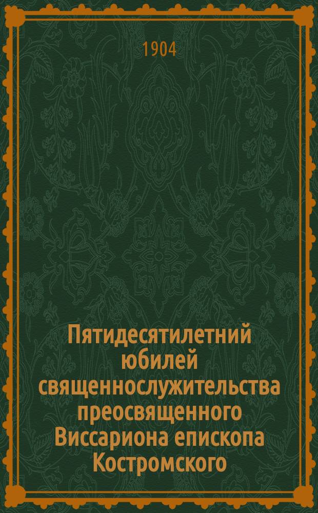Пятидесятилетний юбилей священнослужительства преосвященного Виссариона епископа Костромского, (1853 г. дек. 8 д. - 1903 г. дек. 8 д.)