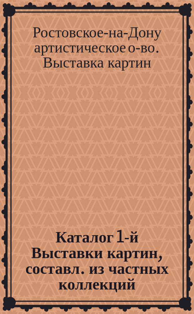 [Каталог 1-й Выставки картин, составл. из частных коллекций