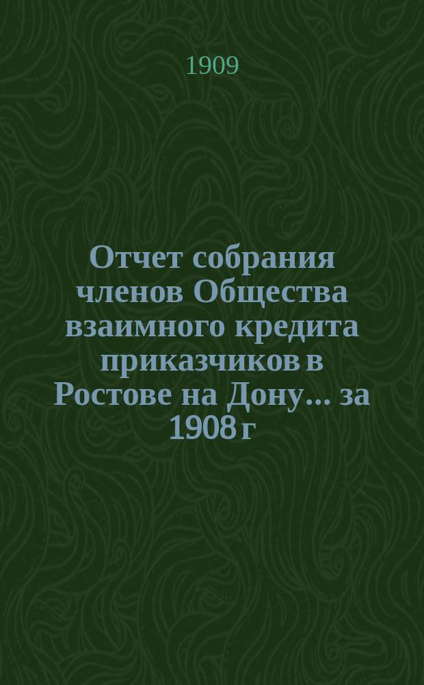 Отчет собрания членов Общества взаимного кредита приказчиков в Ростове на Дону... ... за 1908 г.