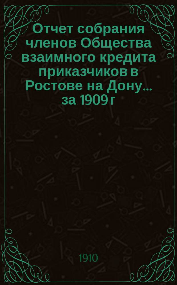 Отчет собрания членов Общества взаимного кредита приказчиков в Ростове на Дону... ... за 1909 г.
