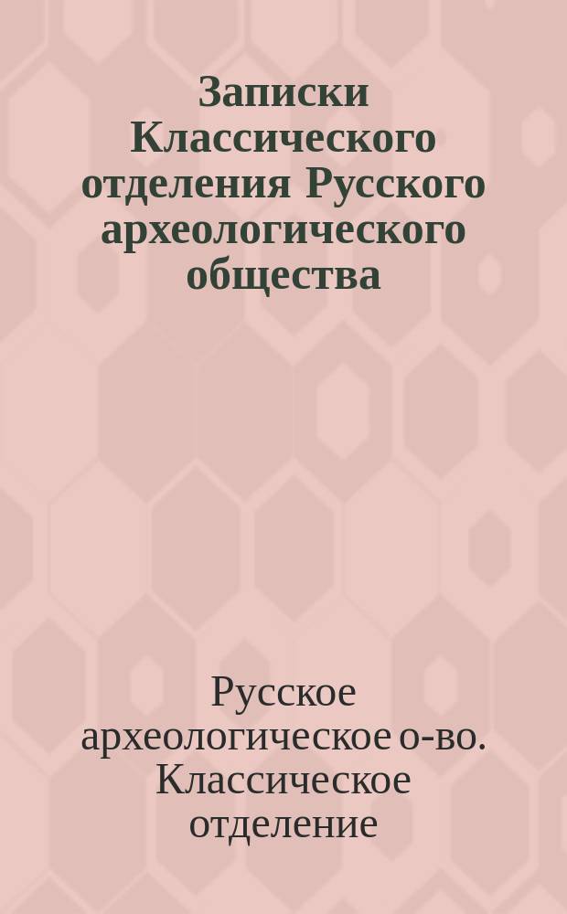 Записки Классического отделения Русского археологического общества : Т. 1-9