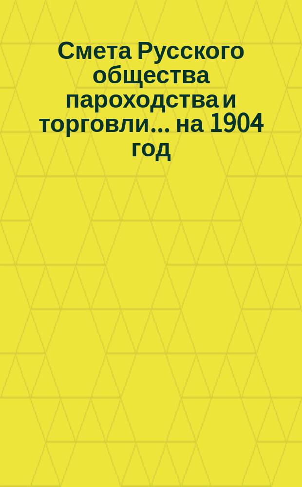 Смета Русского общества пароходства и торговли... ... на 1904 год