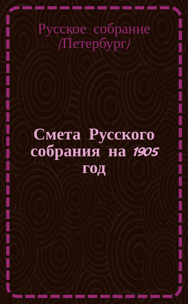 Смета Русского собрания на 1905 год; Смета... на 1904 год