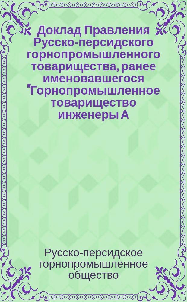 Доклад Правления Русско-персидского горнопромышленного товарищества, ранее именовавшегося "Горнопромышленное товарищество инженеры А.М. Горяйнов и Ф.Е. Енакиев" общему собранию г. г. пайщиков Товарищества : С.-Петербург 31 августа 1904 г