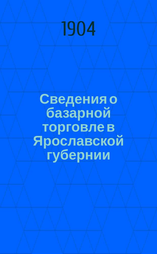 Сведения о базарной торговле в Ярославской губернии : (По сообщениям торговых корреспондентов Стат. бюро губ. земства)