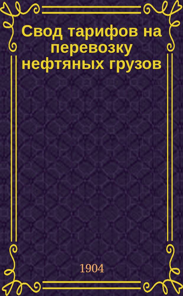 Свод тарифов на перевозку нефтяных грузов (из группы 59 номенклатуры товаров Общего тарифа) в сообщениях между станциями российских железных дорог : Тариф № 7118 : С 15 авг. 1904 г., впредь до отмены