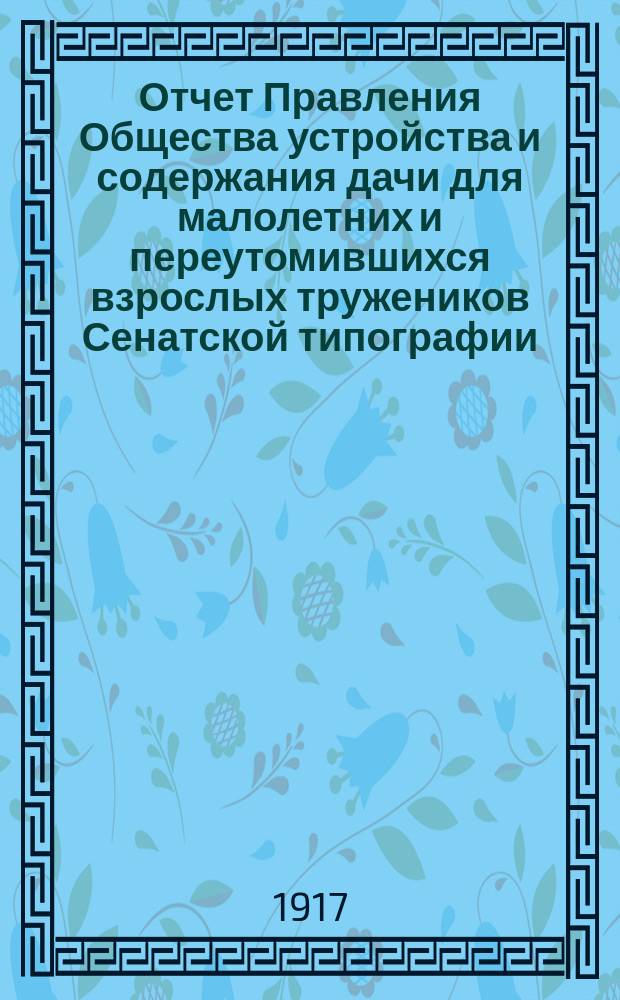 Отчет Правления Общества устройства и содержания дачи для малолетних и переутомившихся взрослых тружеников Сенатской типографии... ... за время с 1 ноября 1915 г. по 1 ноября 1916 г.