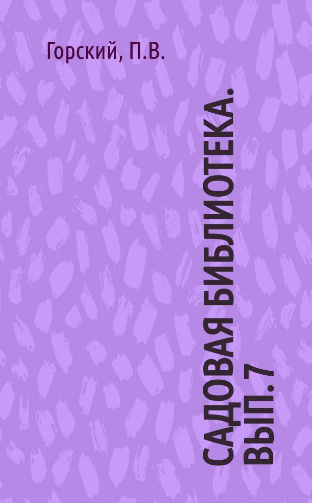 Садовая библиотека. Вып. 7 : Устройство дешевых грунтовых сараев. Выбор опрыскивателя : (Первый междунар. конкурс опрыскивателей)