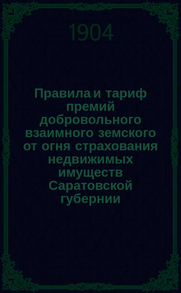 Правила и тариф премий добровольного взаимного земского от огня страхования недвижимых имуществ Саратовской губернии : (Проект)