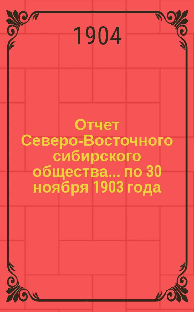 Отчет Северо-Восточного сибирского общества... ... по 30 ноября 1903 года