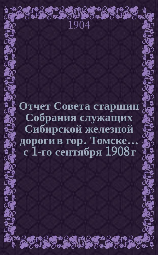Отчет Совета старшин Собрания служащих Сибирской железной дороги в гор. Томске... ... с 1-го сентября 1908 г. по 1-е сентября 1909 г.