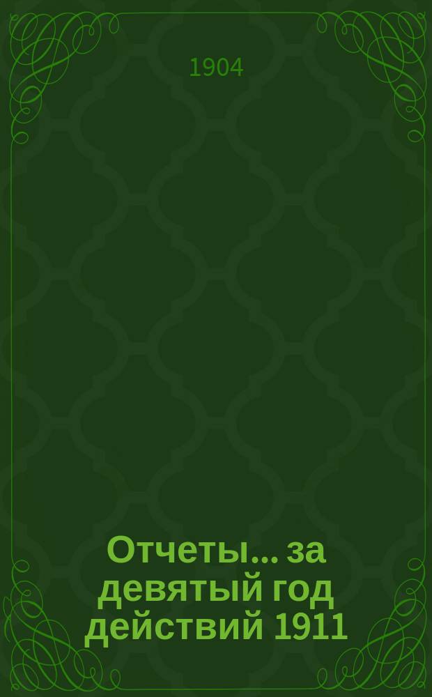 Отчеты. ... за девятый год действий 1911/12 от 17 (30) июня 1911 г. по 17 (30) июня 1912 года