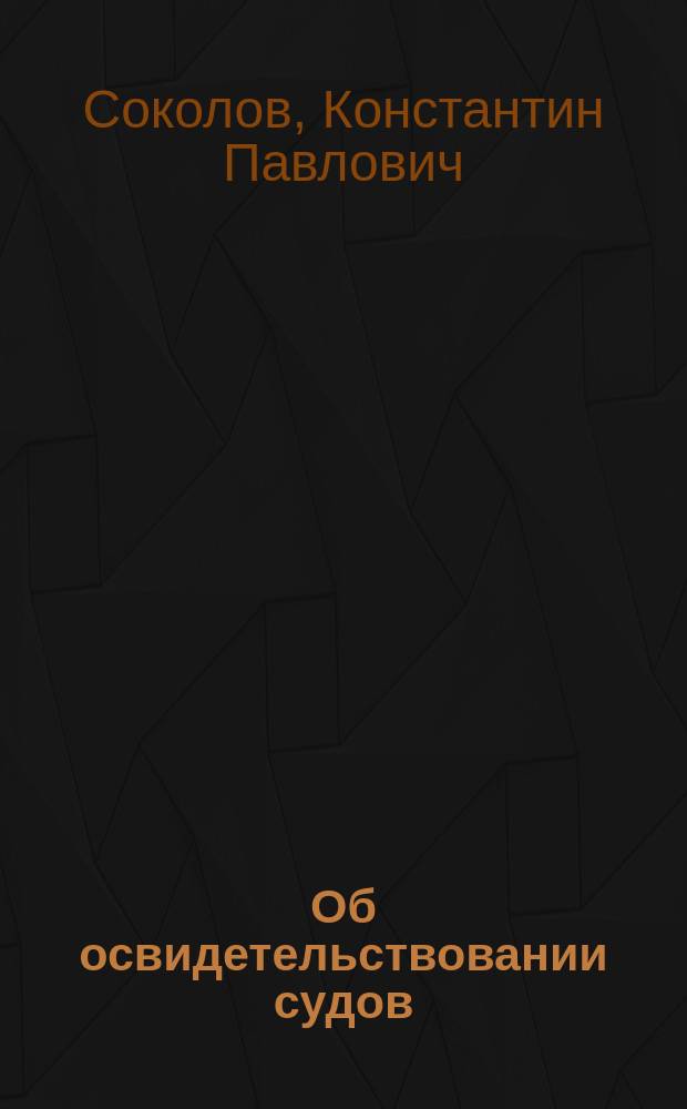 Об освидетельствовании судов : Доклад пом. инспектора судоходства Виленск. отд-ния по 1-му инспекционному участку К.П. Соколова. (§ 13 утв. программы)