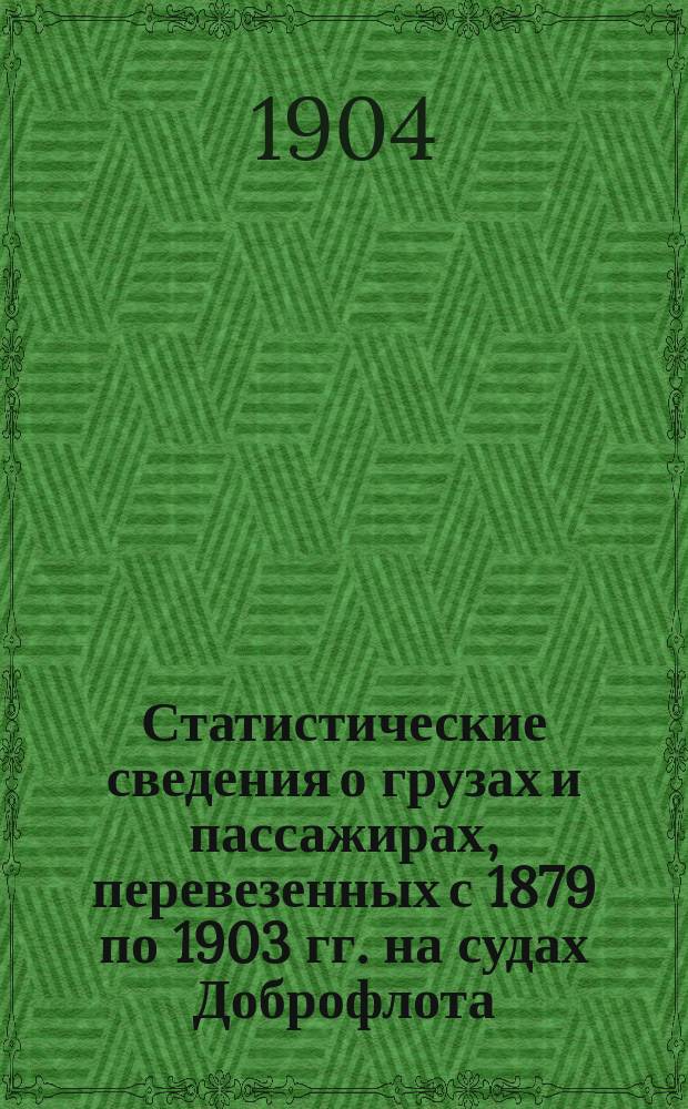 Статистические сведения о грузах и пассажирах, перевезенных с 1879 по 1903 гг. на судах Доброфлота
