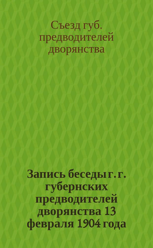 Запись беседы г. г. губернских предводителей дворянства 13 февраля 1904 года