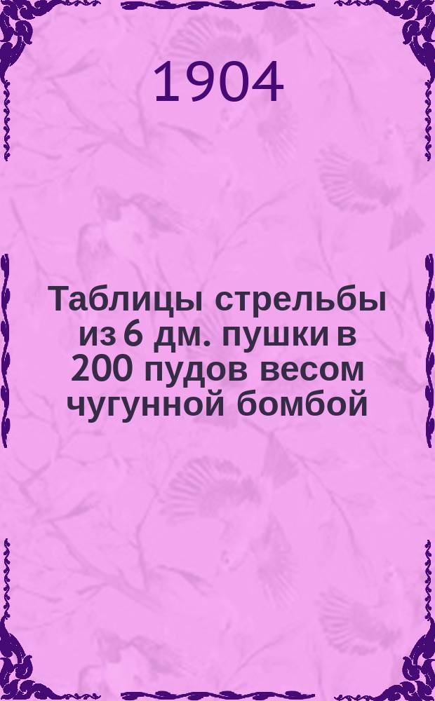 Таблицы стрельбы из 6 дм. пушки в 200 пудов весом чугунной бомбой