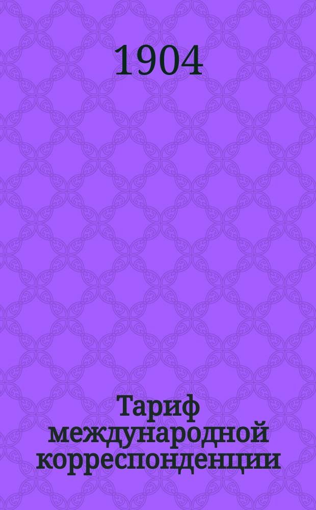 Тариф международной корреспонденции : (Для руководства телеграфных и почтово-телеграфных учреждений Империи, кроме учреждений в Финляндии)