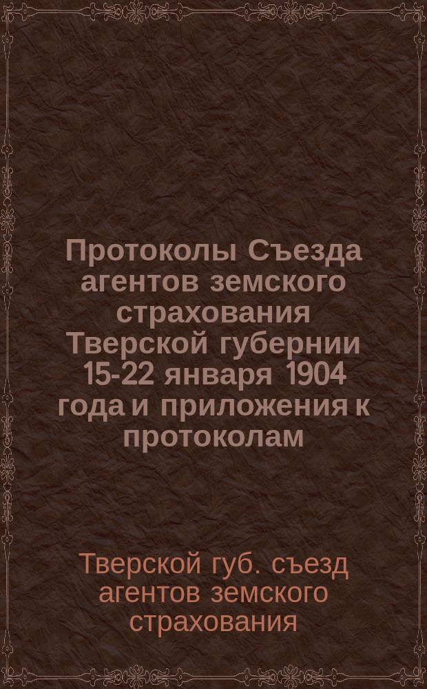 Протоколы Съезда агентов земского страхования Тверской губернии 15-22 января 1904 года и приложения к протоколам