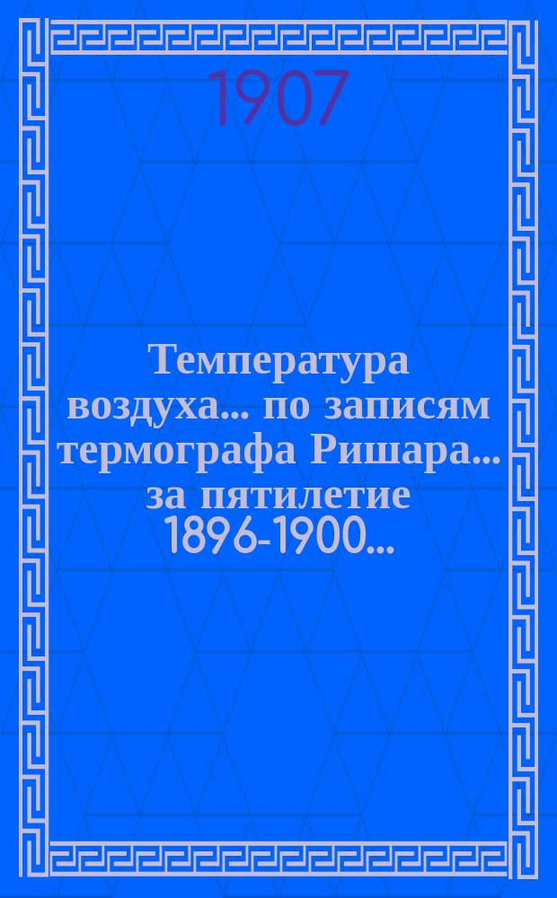 Температура воздуха... по записям термографа Ришара. ... за пятилетие 1896-1900...