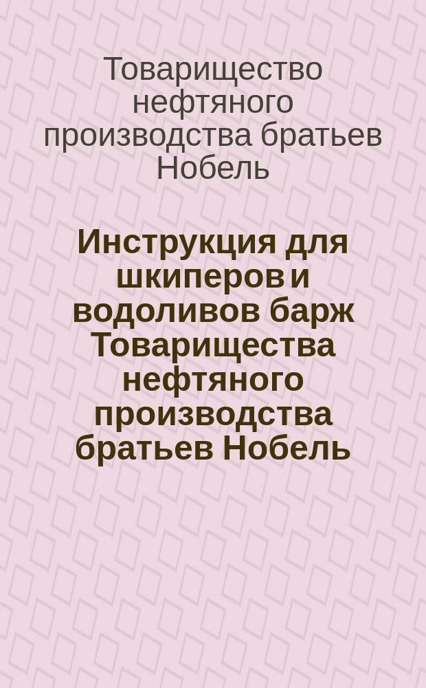 Инструкция для шкиперов и водоливов барж Товарищества нефтяного производства братьев Нобель