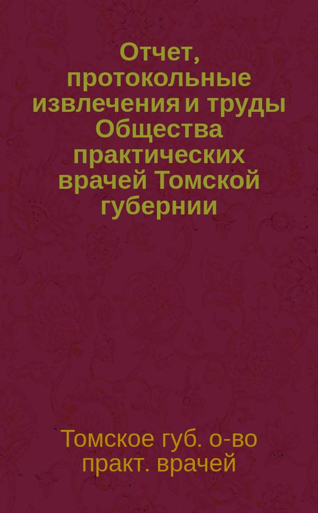 Отчет, протокольные извлечения и труды Общества практических врачей Томской губернии : Вып. 1