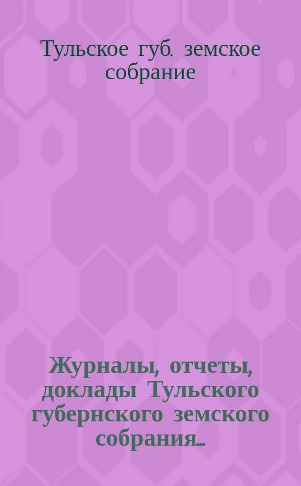 Журналы, [отчеты, доклады] Тульского губернского земского собрания...
