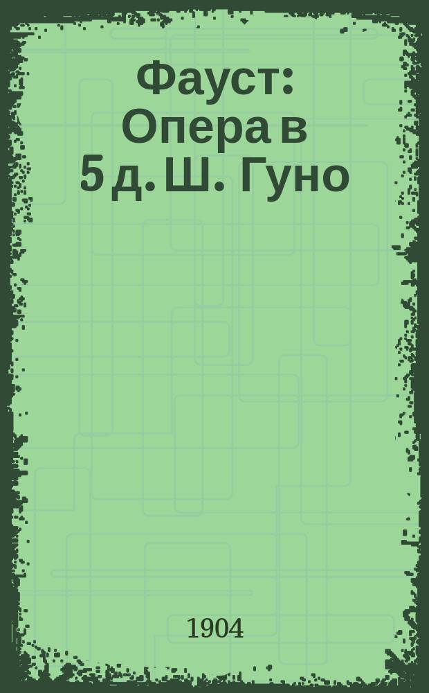 Фауст : Опера в 5 д. Ш. Гуно : Сокращен. либретто
