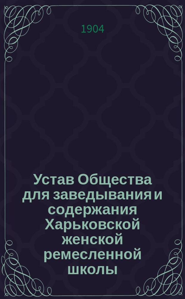 Устав Общества для заведывания и содержания Харьковской женской ремесленной школы