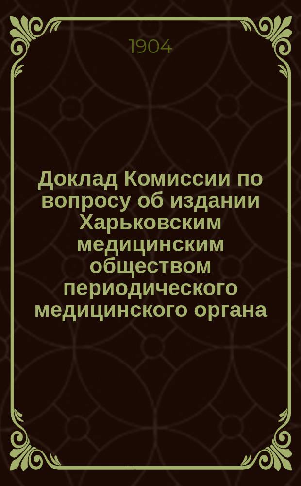 Доклад Комиссии по вопросу об издании Харьковским медицинским обществом периодического медицинского органа