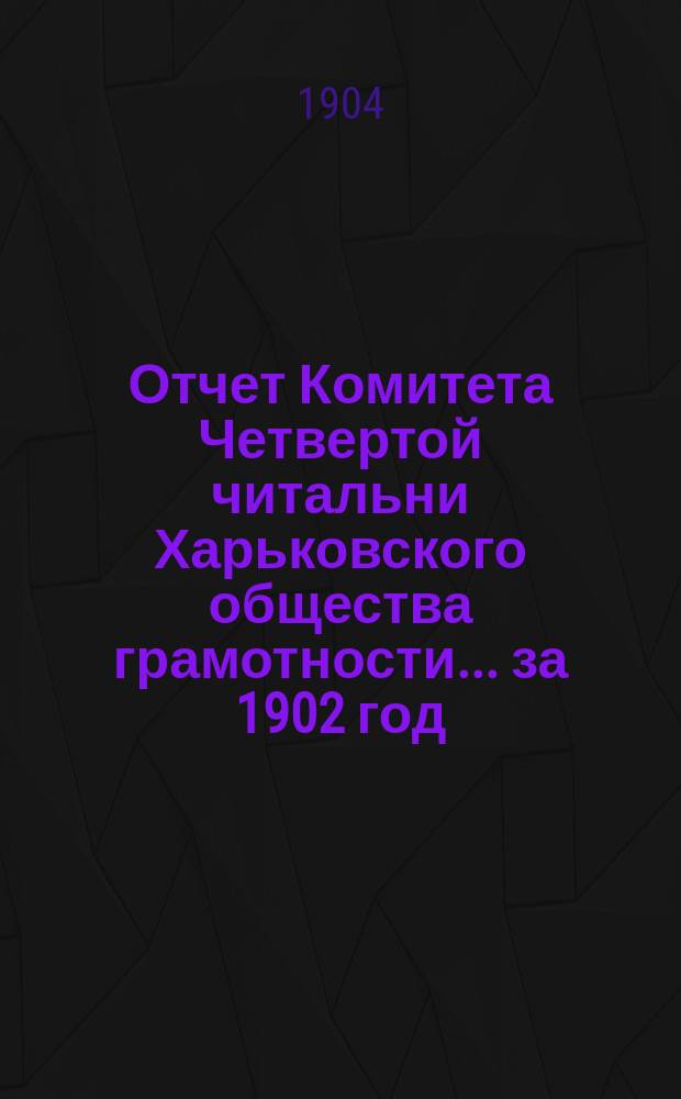Отчет Комитета Четвертой читальни Харьковского общества грамотности... за 1902 год