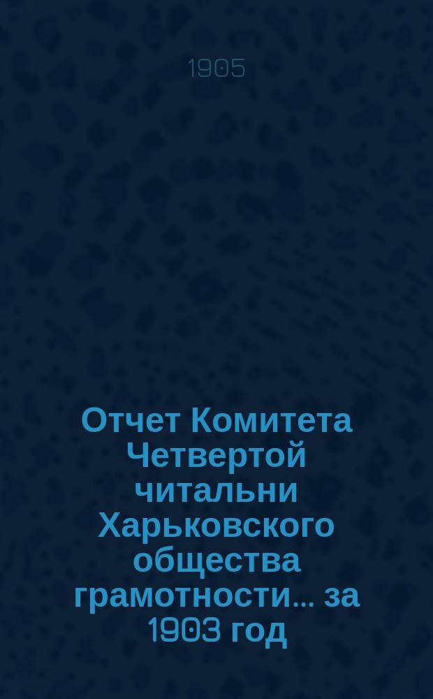 Отчет Комитета Четвертой читальни Харьковского общества грамотности... за 1903 год