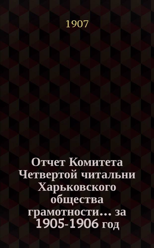 Отчет Комитета Четвертой читальни Харьковского общества грамотности... за 1905-1906 год