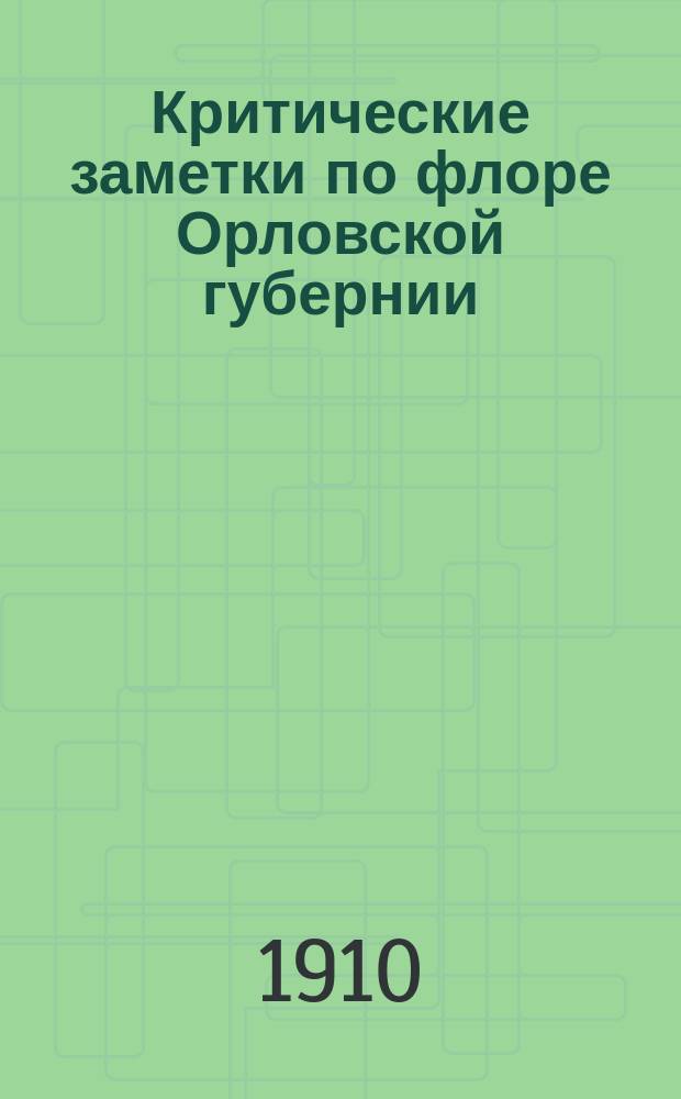 Критические заметки по флоре Орловской губернии : I-IV. 4 : Важнейшие находки и наблюдения исследований за 1907/10 гг.