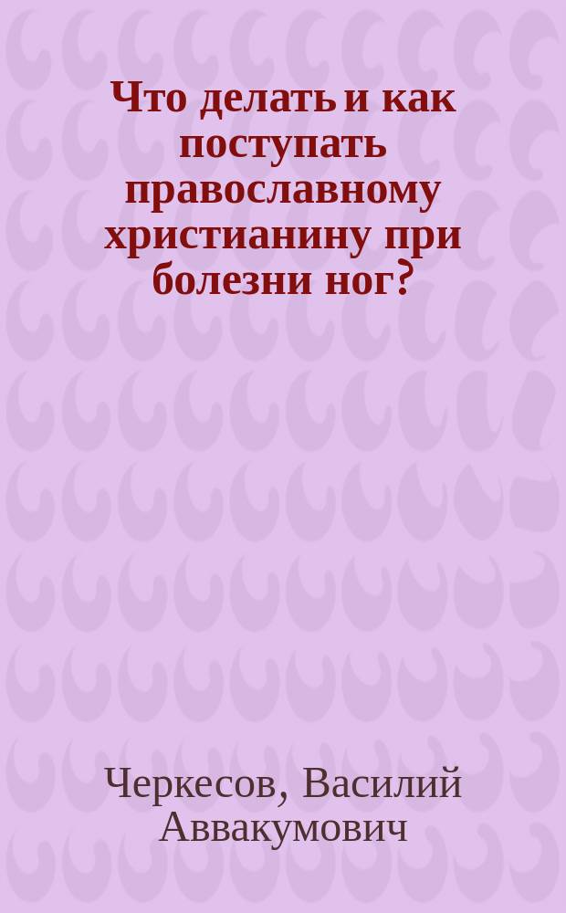 Что делать и как поступать православному христианину при болезни ног?