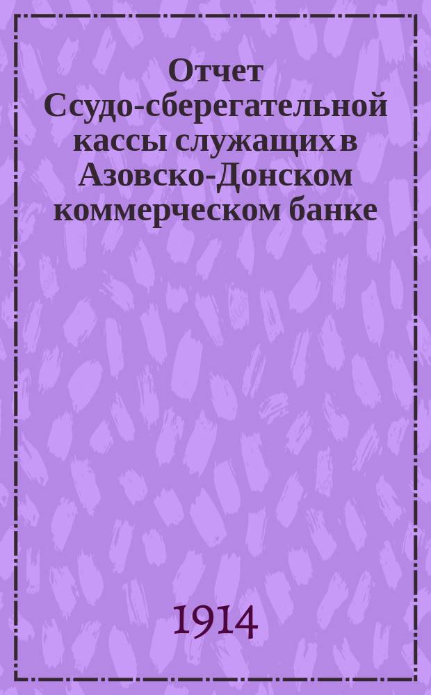 Отчет Ссудо-сберегательной кассы служащих в Азовско-Донском коммерческом банке... ... за 15-й операционный 1913 г.