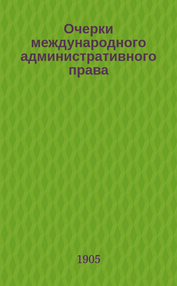 Очерки международного административного права : Принципы и органы. Вып. 1-. Вып. 1 : Руководящие принципы