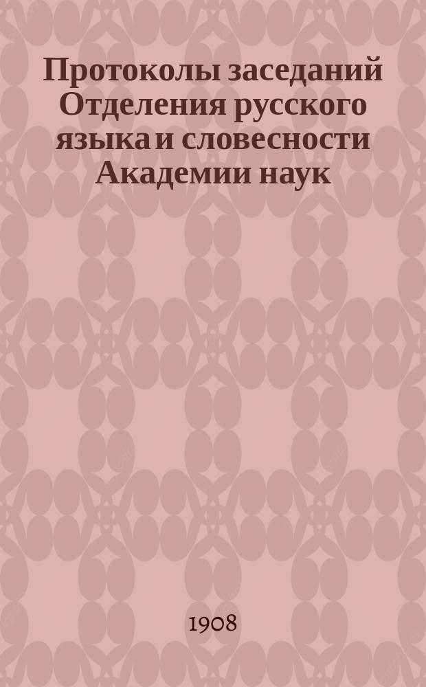 Протоколы заседаний Отделения русского языка и словесности Академии наук : С прил. перечня заседаний и алфавитного указателя. ... 1908. [1-13]