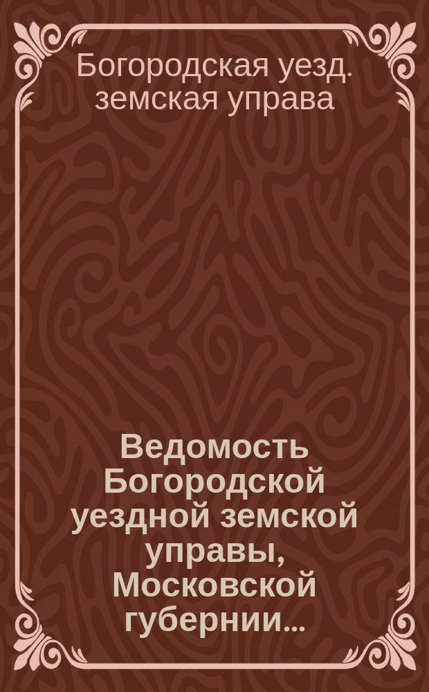 Ведомость Богородской уездной земской управы, Московской губернии...