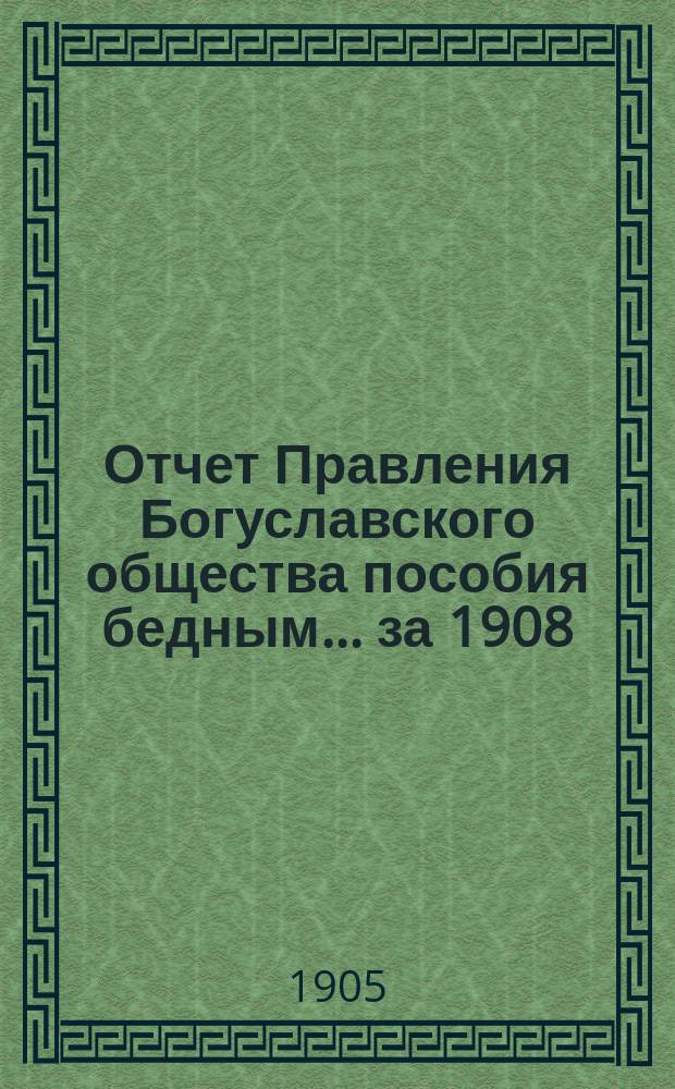 Отчет Правления Богуславского общества пособия бедным... ... за 1908