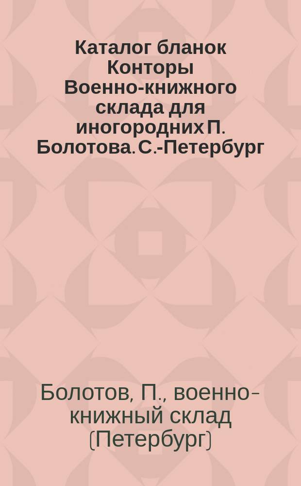 Каталог бланок Конторы Военно-книжного склада для иногородних П. Болотова. С.-Петербург