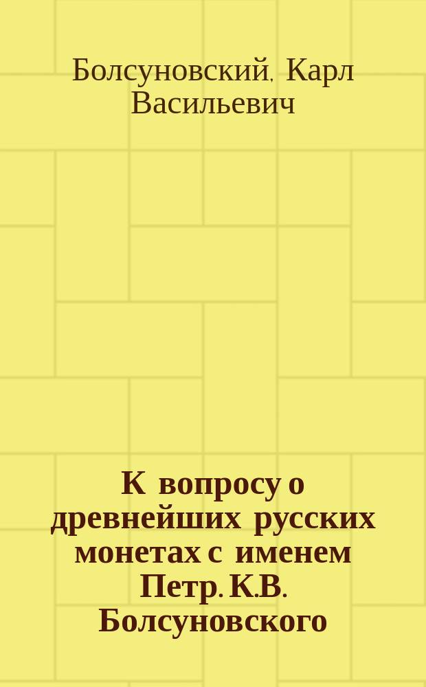 К вопросу о древнейших русских монетах с именем Петр. К.В. Болсуновского