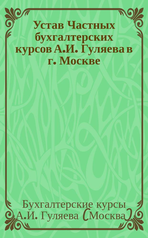 Устав Частных бухгалтерских курсов А.И. Гуляева в г. Москве : Утв. 8 апр. 1905 г.