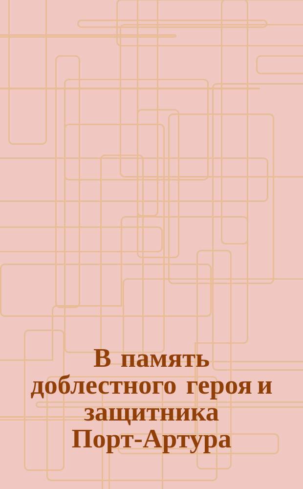 В память доблестного героя и защитника Порт-Артура : 2 декабря 1904 г. Романа Исидоровича Кондратенко не стало