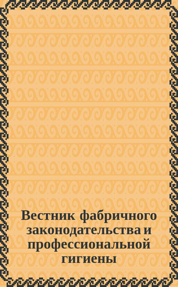 Вестник фабричного законодательства и профессиональной гигиены : (Первый полутом, кн. I-IV)